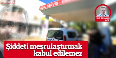 Şiddeti meşrulaştırmak kabul edilemez