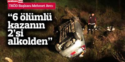 Avcı: “27 günde meydana gelen 6 ölümlü kazanın 2’si alkolden”