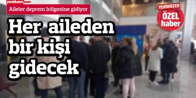 Her aileden bir kişi deprem bölgesine gidiyor