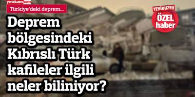 Deprem bölgesindeki Kıbrıslı Türk kafileler ilgili neler biliniyor?