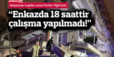 Adıyaman'a giden anne Yiğittürk: "Sadece 4 veli kendi çabalarıyla kurtuldu"