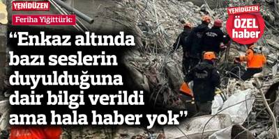Yiğittürk: Enkaz altında bazı seslerin duyulduğuna dair bilgi verildi ama hala haber yok