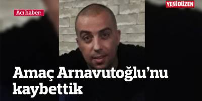 Amaç Arnavutoğlu’nu kaybettik...