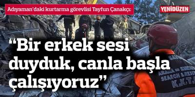 “Bir erkek sesi duyduk, canla başla çalışıyoruz”