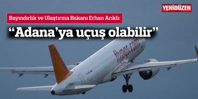 Arıklı: “Adana’ya uçuş olabilir”
