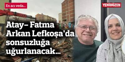 Atay- Fatma Arkan Lefkoşa’da sonsuzluğa uğurlanacak…