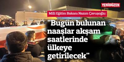 "Bugün bulunan naaşlar akşam saatlerinde ülkeye getirilecek"