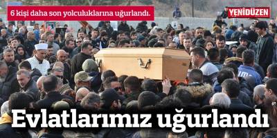 6 kişi daha son yolculuklarına uğurlandı