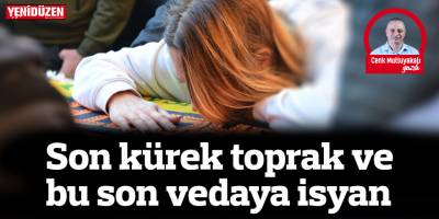 Son kürek toprak ve bu son vedaya isyan