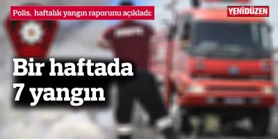 Bir haftada 7 yangın
