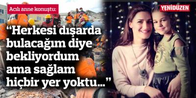 Acılı anne konuştu:  “Herkesi dışarda bulacağım diye bekliyordum ama sağlam hiçbir yer yoktu…”