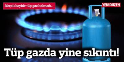 Tüp gazda yine sıkıntı!