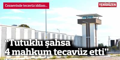 “Tutuklu şahsa 4 mahkum tecavüz etti”