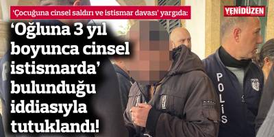 ‘Oğluna 3 yıl boyunca cinsel istismarda’ bulunduğu iddiasıyla tutuklandı!