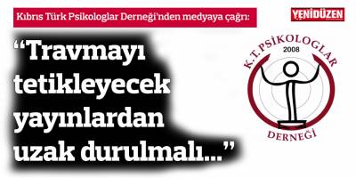 Psikologlar Derneği’nden çağrı: “Travmayı tetikleyecek yayınlardan uzak durulmalı…”