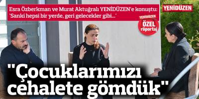 "Çocuklarımızı cehalete gömdük"