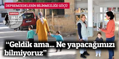  “Geldik ama…  Ne yapacağımızı  bilmiyoruz”