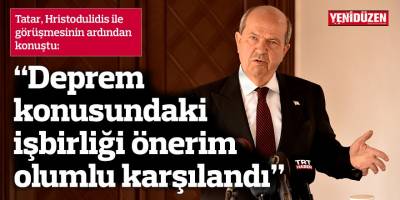 “Deprem konusundaki işbirliği önerim olumlu karşılandı”