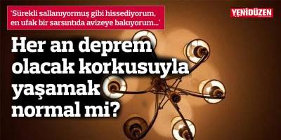Her an deprem olacak korkusuyla yaşamak normal mi?