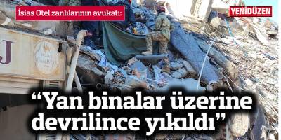 İsias Otel zanlılarının avukatı: “Otel dayanıklı, yan binalar üzerine devrilince yıkıldı”