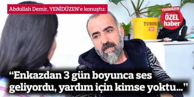 “Enkazdan 3 gün boyunca ses geliyordu, yardım için kimse yoktu…”