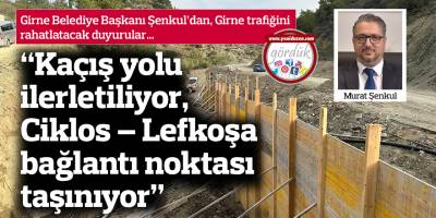“Kaçış yolu ilerletiliyor, Ciklos – Lefkoşa bağlantı noktası taşınıyor”
