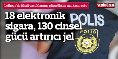 18 elektronik sigara, 130 cinsel gücü artırıcı jel