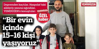 “Bir evin içinde 15-16 kişi yaşıyoruz”