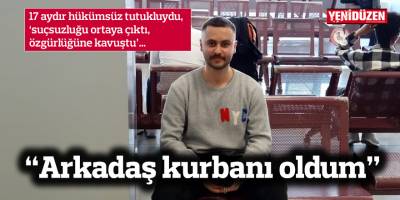 17 ay sonra gelen özgürlük: “Arkadaş kurbanı oldum”