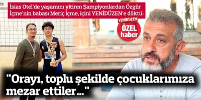 "Orayı, toplu şekilde çocuklarımıza mezar ettiler…"