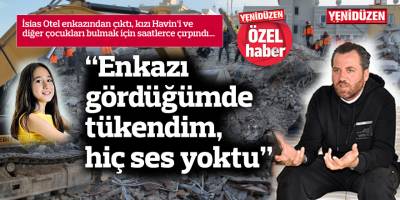 “Enkazı  gördüğümde tükendim,  hiç ses yoktu”