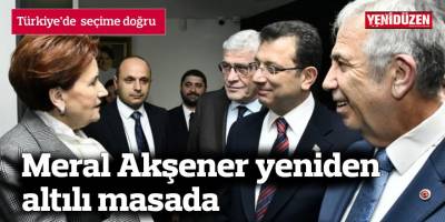 Meral Akşener yeniden altılı masada