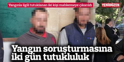 Yangın soruşturmasına iki gün tutukluluk