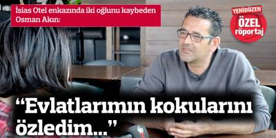 "Evlatlarımın kokularını özledim, buna sebep olanlar en ağır şekilde ceza alsınlar"