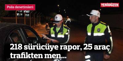 218 sürücüye rapor, 25 araç trafikten men...