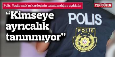 Polis, Yeşilırmak’ın kardeşinin tutuklandığını açıkladı