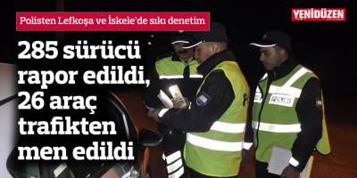 285 sürücü rapor edildi, 26 araç trafikten men edildi