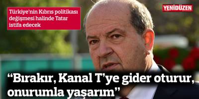 “Bırakır, Kanal T’ye gider oturur, onurumla yaşarım”