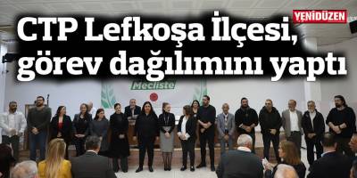 CTP Lefkoşa İlçesi, görev dağılımını yaptı