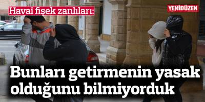 Havai fişek zanlıları: Bunları getirmenin yasak olduğunu bilmiyorduk