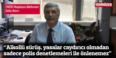 “Alkollü sürüş, yasalar caydırıcı olmadan sadece polisin denetlemeleri ile önlenemez”