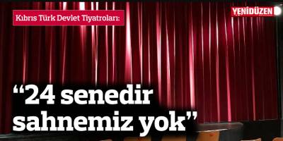 "24 senedir sahnemiz yok"