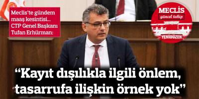 Erhürman: "Kayıt dışılıkla ilgili önlem, tasarrufa ilişkin örnek yok"