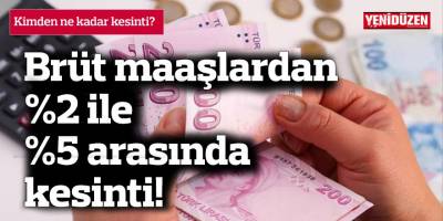 Brüt maaşlardan %2 ile %5 arasında kesinti!