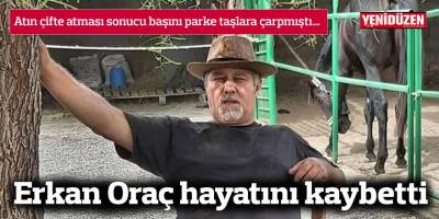 Erkan Oraç hayatını kaybetti