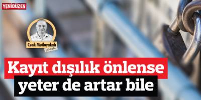 ‘Kayıt dışılık’ önlense yeter de artar bile!