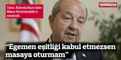 Tatar'dan Hristodulidis'e: “Egemen eşitliği kabul etmezsen masaya oturmam”