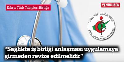 “Sağlıkta iş birliği anlaşması uygulamaya girmeden revize edilmelidir”