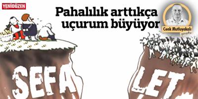 Pahalılık arttıkça, uçurum büyüyor!