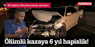 Ölümlü kazaya 6 yıl hapislik!
